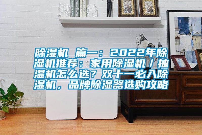 蜜柚直播APP正版下载 篇一：2022年蜜柚直播APP正版下载推荐：家用蜜柚直播APP正版下载／抽湿机怎么选？双十一必入蜜柚直播APP正版下载，品牌除湿器选购攻略