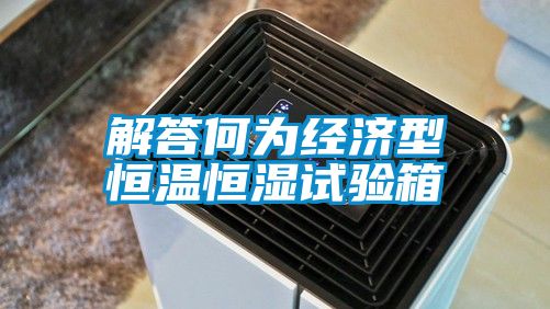 解答何为经济型恒温恒湿试验箱