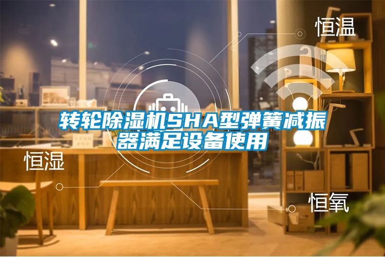 转轮蜜柚直播APP正版下载SHA型弹簧减振器满足设备使用