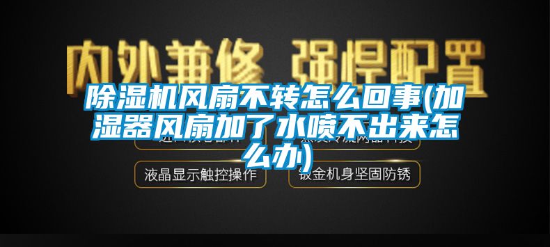 蜜柚直播APP正版下载风扇不转怎么回事(加湿器风扇加了水喷不出来怎么办)