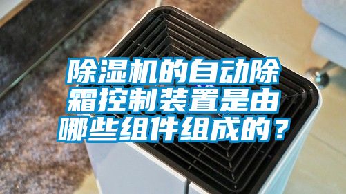 蜜柚直播APP正版下载的自动除霜控制装置是由哪些组件组成的？