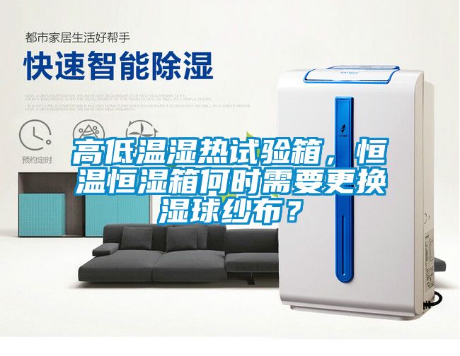 高低温湿热试验箱，恒温恒湿箱何时需要更换湿球纱布？