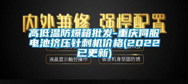 高低温防爆箱批发-重庆伺服电池挤压针刺机价格(2022已更新)